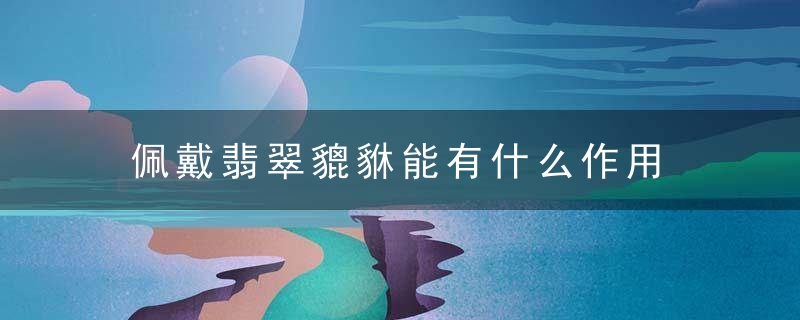 佩戴翡翠貔貅能有什么作用 佩戴翡翠貔貅能有哪些作用